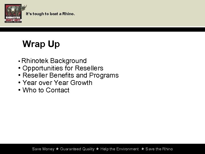 It’s tough to beat a Rhino. Wrap Up • Rhinotek Background • Opportunities for