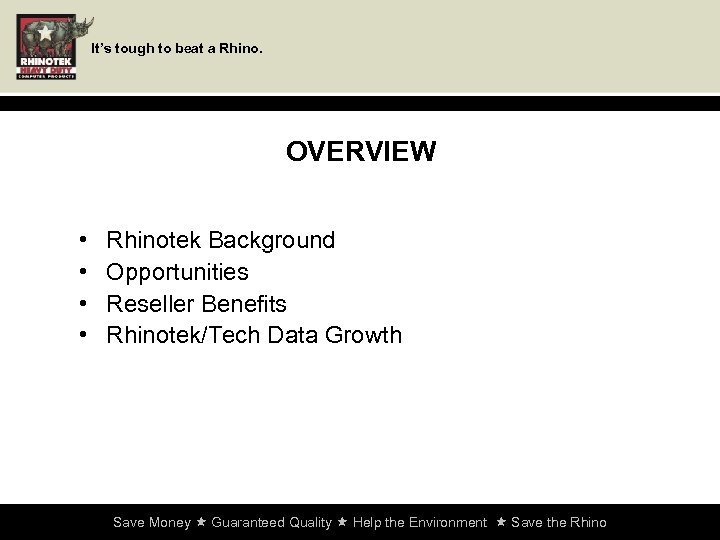 It’s tough to beat a Rhino. OVERVIEW • • Rhinotek Background Opportunities Reseller Benefits