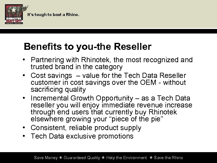 It’s tough to beat a Rhino. Benefits to you-the Reseller • Partnering with Rhinotek,