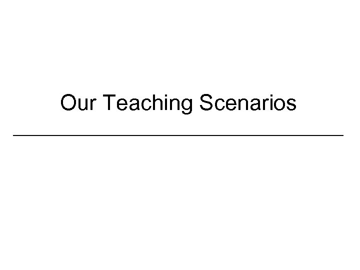 Our Teaching Scenarios _________________ 