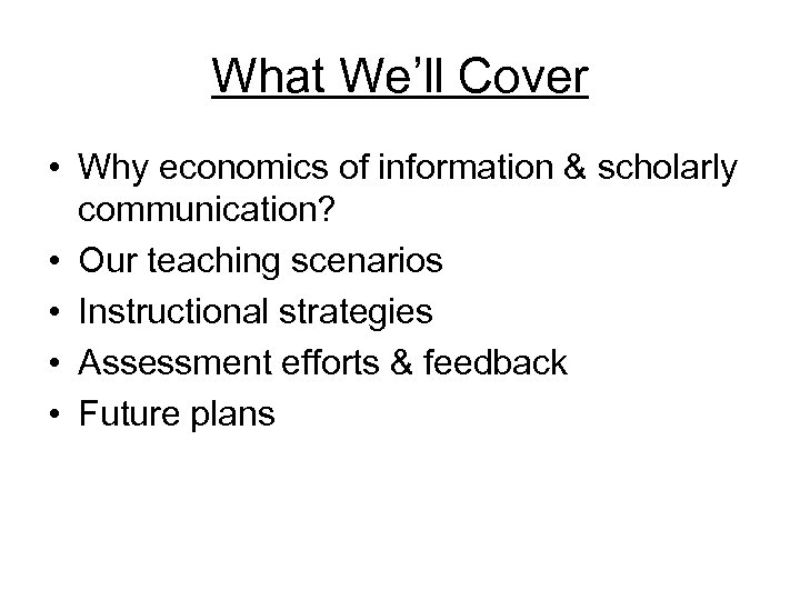 What We’ll Cover • Why economics of information & scholarly communication? • Our teaching
