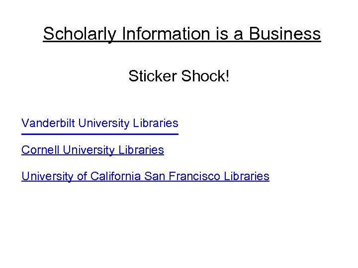 Scholarly Information is a Business Sticker Shock! Vanderbilt University Libraries Cornell University Libraries University