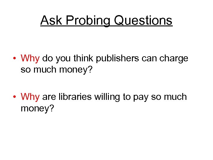 Ask Probing Questions • Why do you think publishers can charge so much money?
