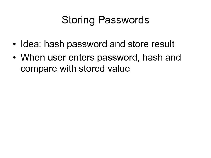 Storing Passwords • Idea: hash password and store result • When user enters password,