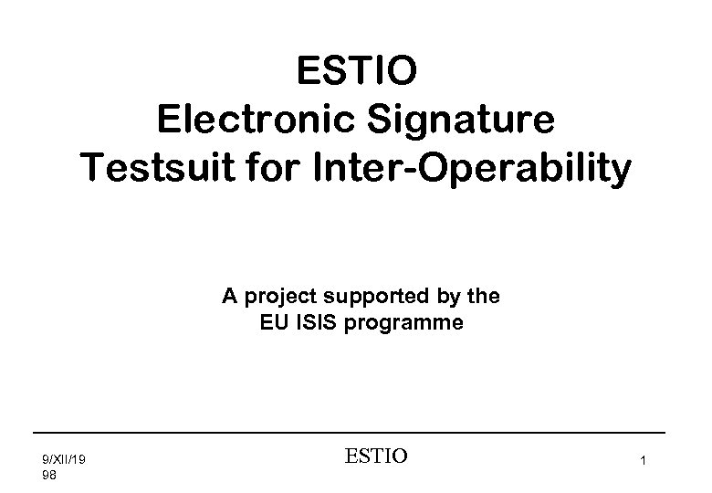 ESTIO Electronic Signature Testsuit for Inter-Operability A project supported by the EU ISIS programme