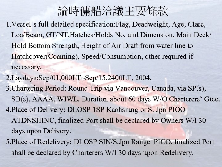 論時傭船洽議主要條款 1. Vessel’s full detailed specification: Flag, Deadweight, Age, Class, Loa/Beam, GT/NT, Hatches/Holds No.