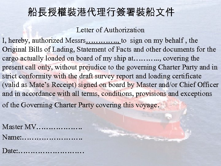 船長授權裝港代理行簽署裝船文件 Letter of Authorization I, hereby, authorized Messrs…………. , to sign on my behalf