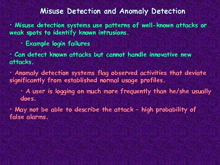 Misuse Detection and Anomaly Detection • Misuse detection systems use patterns of well-known attacks