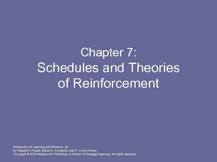 Chapter 7: Schedules and Theories of Reinforcement Introduction to Learning and Behavior, 3 e