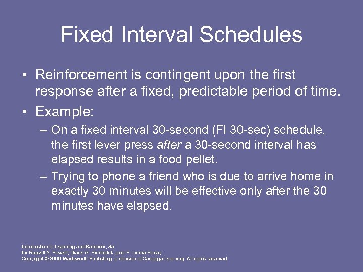 Fixed Interval Schedules • Reinforcement is contingent upon the first response after a fixed,