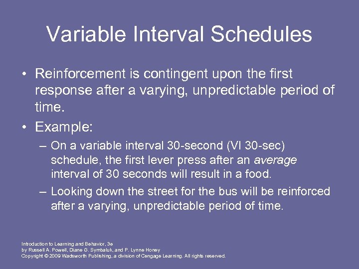 Variable Interval Schedules • Reinforcement is contingent upon the first response after a varying,