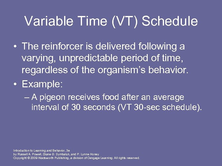 Variable Time (VT) Schedule • The reinforcer is delivered following a varying, unpredictable period