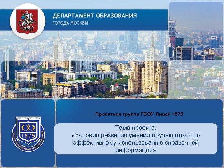 Проектная группа ГБОУ Лицей 1575 ЛОГОТИП (по желанию) Тема проекта: «Условия развития умений обучающихся