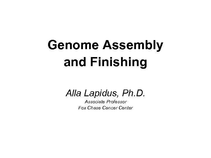 Genome Assembly and Finishing Alla Lapidus, Ph. D. Associate Professor Fox Chase Cancer Center