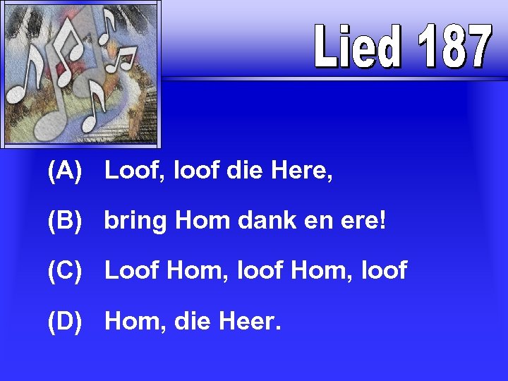  (A) Loof, loof die Here, (B) bring Hom dank en ere! (C) Loof