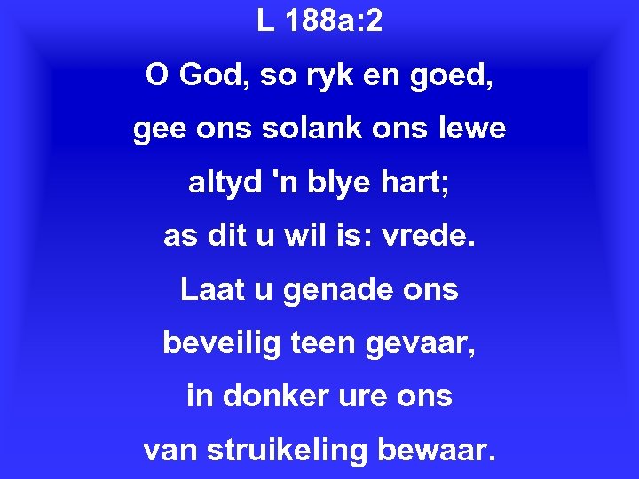 L 188 a: 2 O God, so ryk en goed, gee ons solank ons