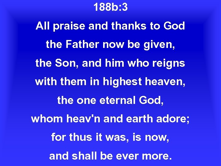 188 b: 3 All praise and thanks to God the Father now be given,