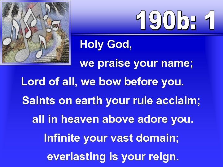  Holy God, we praise your name; Lord of all, we bow before you.
