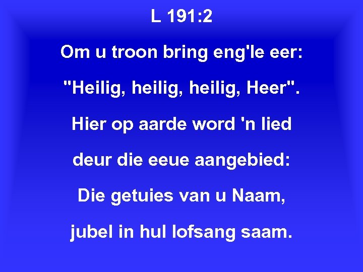 L 191: 2 Om u troon bring eng'le eer: "Heilig, heilig, Heer". Hier op