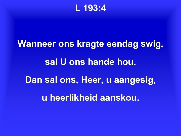 L 193: 4 Wanneer ons kragte eendag swig, sal U ons hande hou. Dan