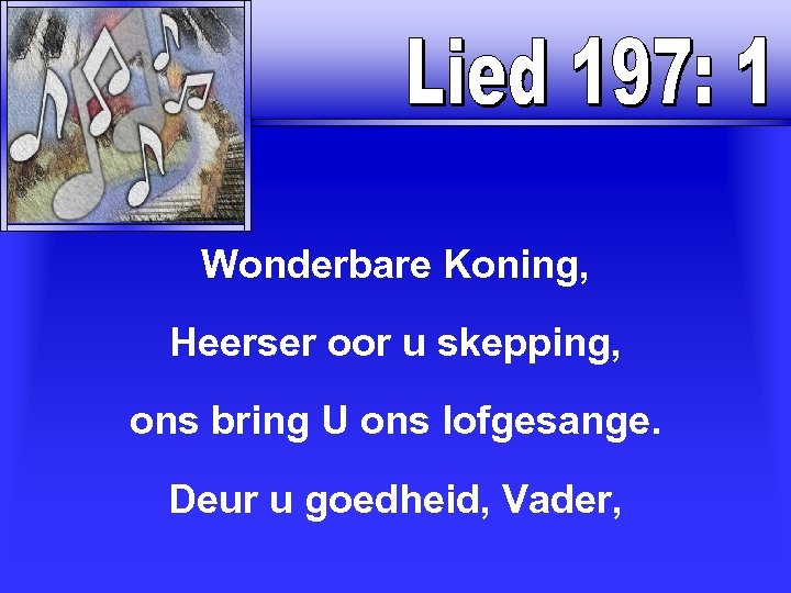 Wonderbare Koning, Heerser oor u skepping, ons bring U ons lofgesange. Deur u goedheid,