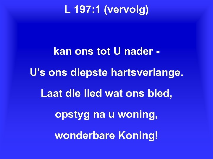L 197: 1 (vervolg) kan ons tot U nader U's ons diepste hartsverlange. Laat