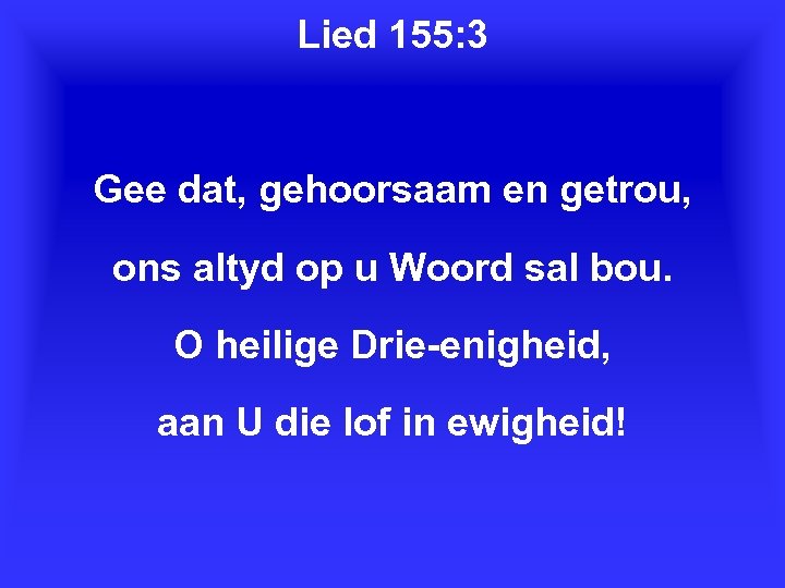 Lied 155: 3 Gee dat, gehoorsaam en getrou, ons altyd op u Woord sal