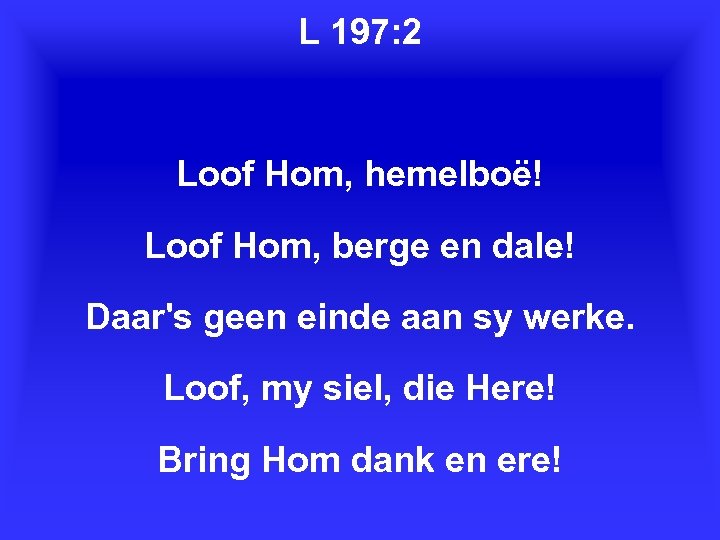 L 197: 2 Loof Hom, hemelboë! Loof Hom, berge en dale! Daar's geen einde