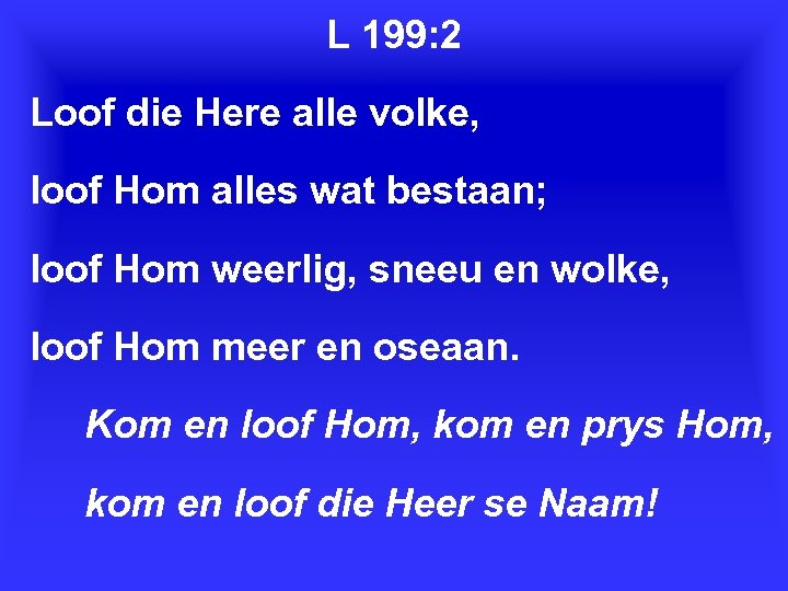 L 199: 2 Loof die Here alle volke, loof Hom alles wat bestaan; loof