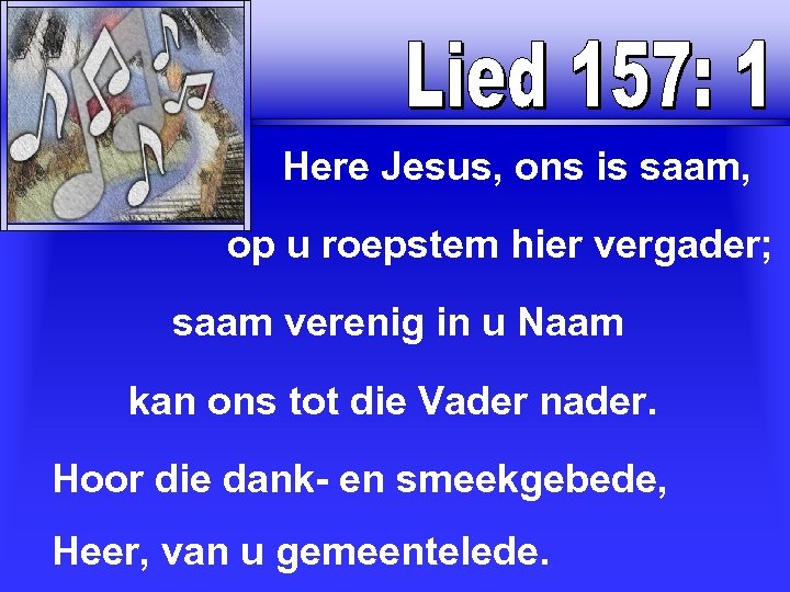  Here Jesus, ons is saam, op u roepstem hier vergader; saam verenig in