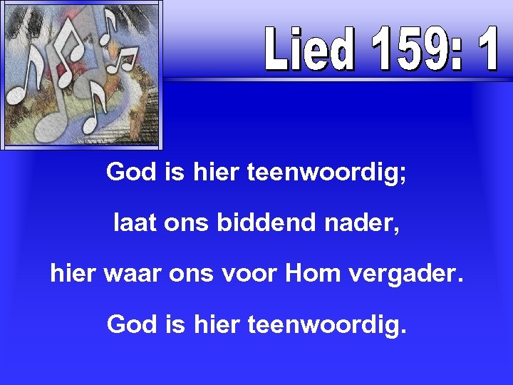 God is hier teenwoordig; laat ons biddend nader, hier waar ons voor Hom vergader.