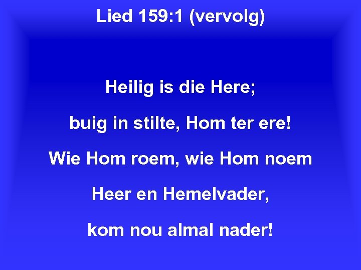 Lied 159: 1 (vervolg) Heilig is die Here; buig in stilte, Hom ter ere!