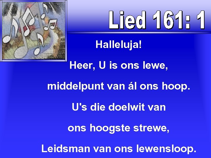  Halleluja! Heer, U is ons lewe, middelpunt van ál ons hoop. U's die