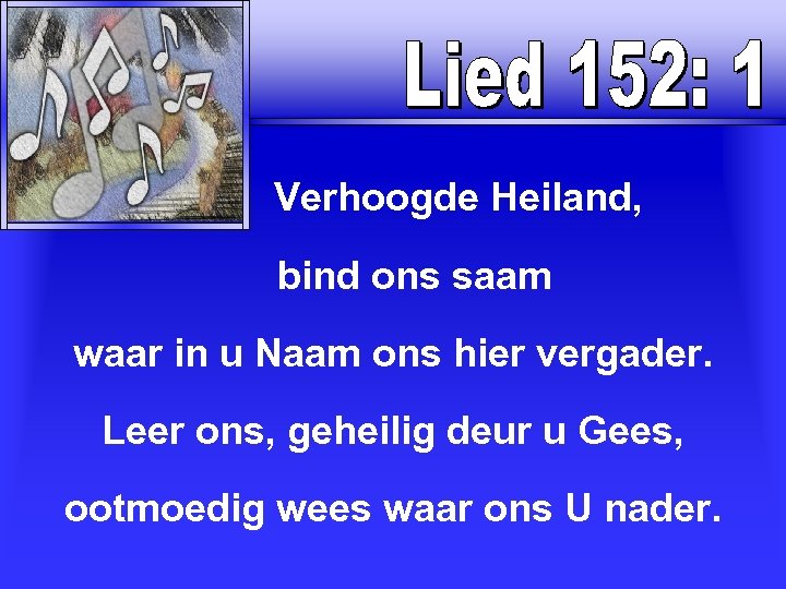  Verhoogde Heiland, bind ons saam waar in u Naam ons hier vergader. Leer