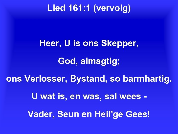 Lied 161: 1 (vervolg) Heer, U is ons Skepper, God, almagtig; ons Verlosser, Bystand,