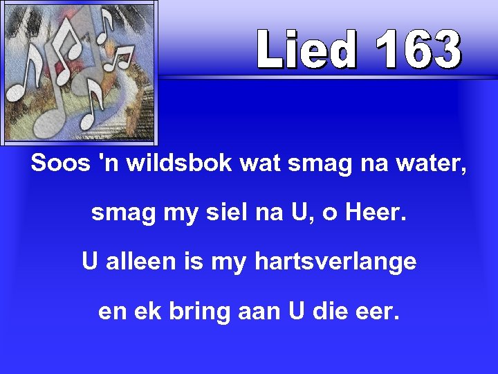 Soos 'n wildsbok wat smag na water, smag my siel na U, o Heer.