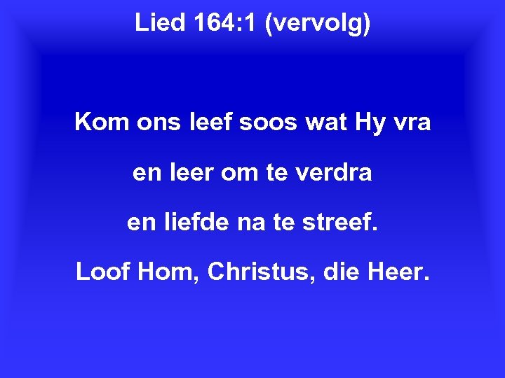 Lied 164: 1 (vervolg) Kom ons leef soos wat Hy vra en leer om