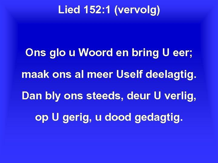 Lied 152: 1 (vervolg) Ons glo u Woord en bring U eer; maak ons