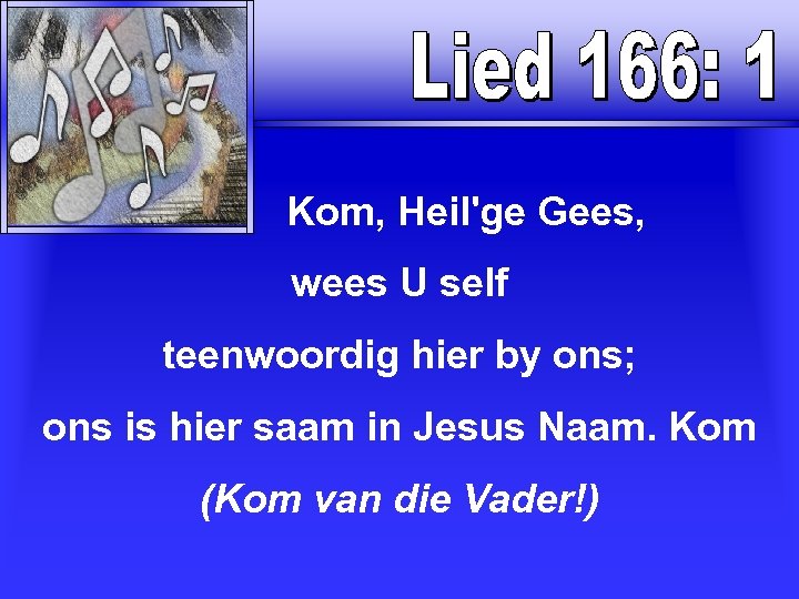  Kom, Heil'ge Gees, wees U self teenwoordig hier by ons; ons is hier