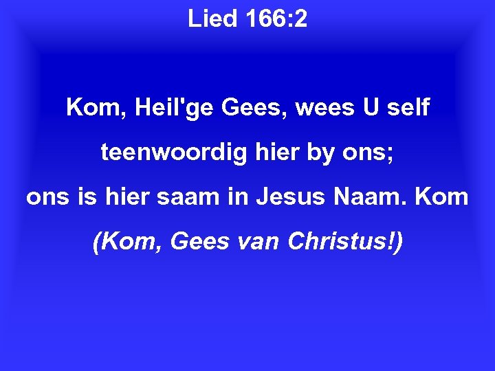 Lied 166: 2 Kom, Heil'ge Gees, wees U self teenwoordig hier by ons; ons