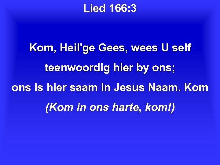Lied 166: 3 Kom, Heil'ge Gees, wees U self teenwoordig hier by ons; ons