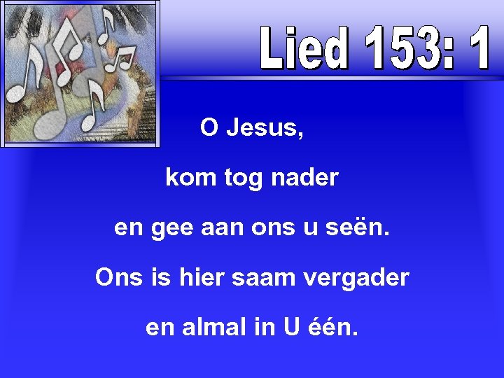 O Jesus, kom tog nader en gee aan ons u seën. Ons is hier