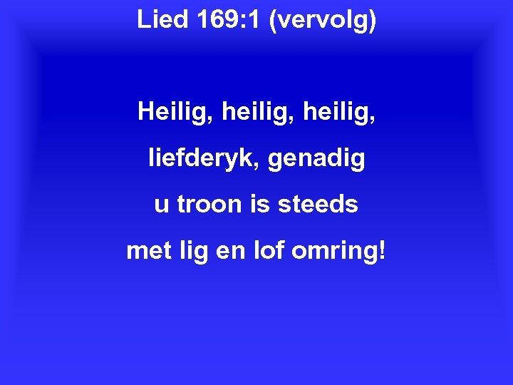 Lied 169: 1 (vervolg) Heilig, heilig, liefderyk, genadig u troon is steeds met lig