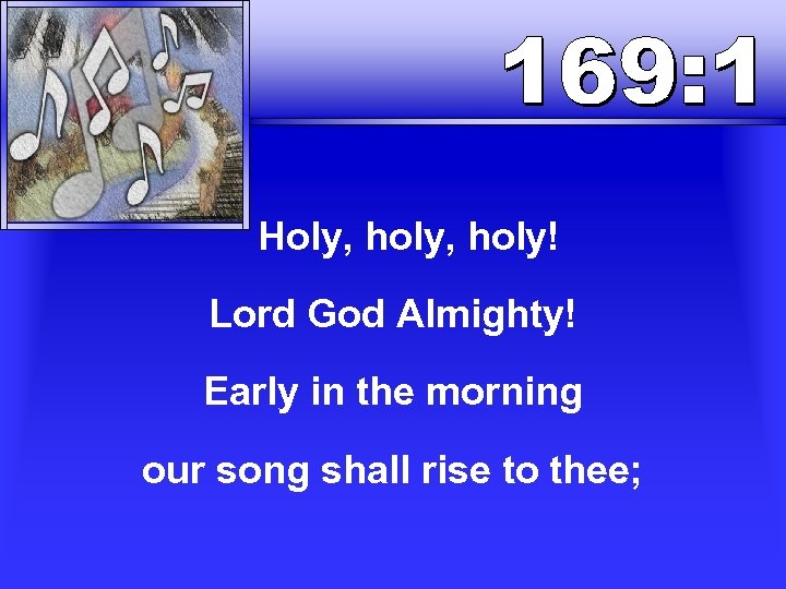  Holy, holy! Lord God Almighty! Early in the morning our song shall rise