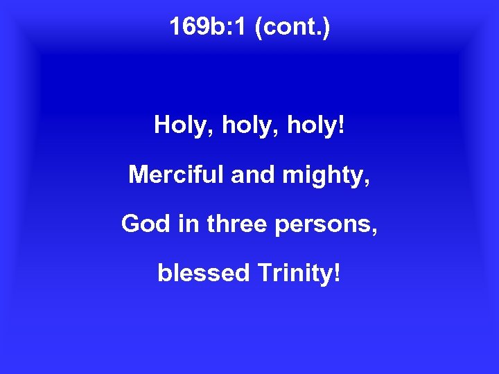 169 b: 1 (cont. ) Holy, holy! Merciful and mighty, God in three persons,