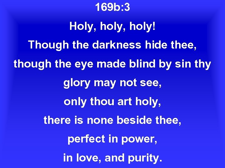 169 b: 3 Holy, holy! Though the darkness hide thee, though the eye made