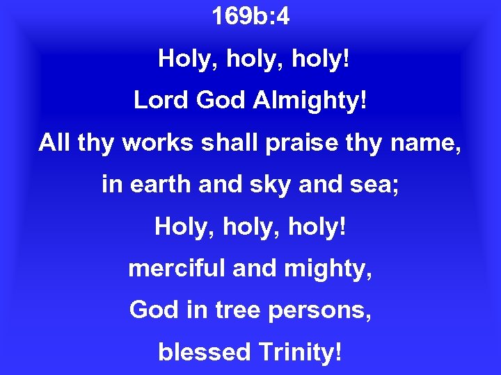 169 b: 4 Holy, holy! Lord God Almighty! All thy works shall praise thy