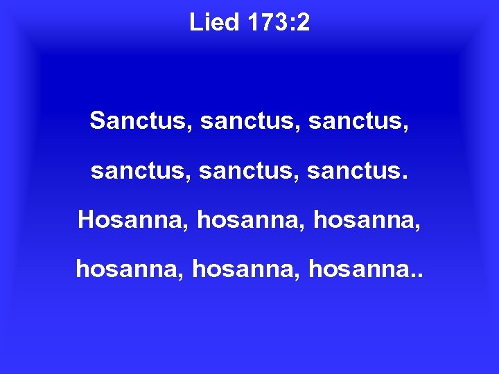 Lied 173: 2 Sanctus, sanctus, sanctus. Hosanna, hosanna, hosanna. . 