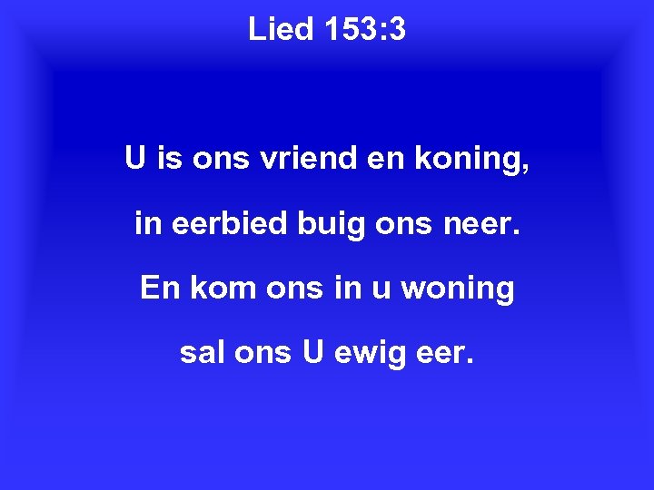 Lied 153: 3 U is ons vriend en koning, in eerbied buig ons neer.