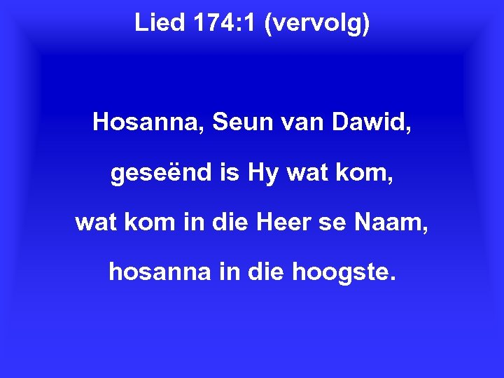 Lied 174: 1 (vervolg) Hosanna, Seun van Dawid, geseënd is Hy wat kom, wat